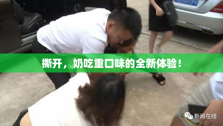 撕开，奶吃重口味的全新体验！