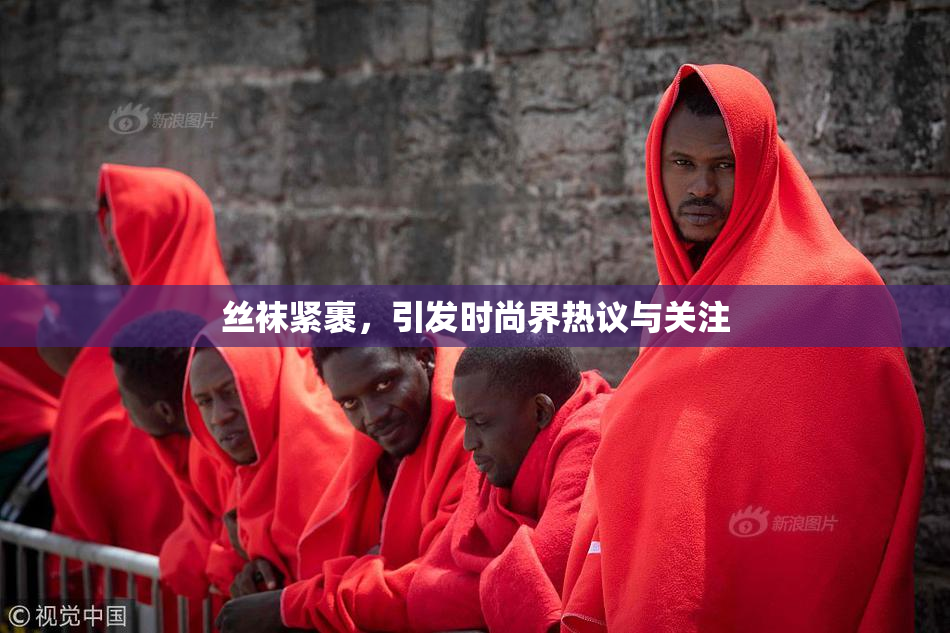 丝袜紧裹，引发时尚界热议与关注