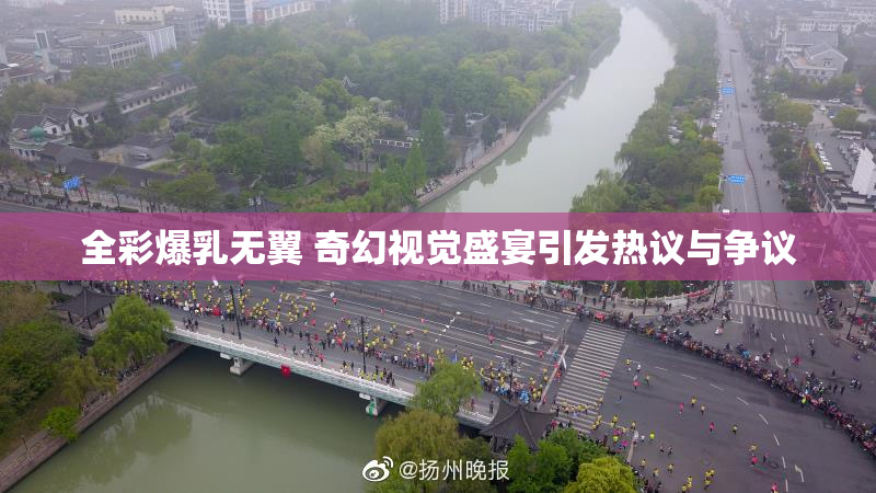 全彩爆乳无翼 奇幻视觉盛宴引发热议与争议