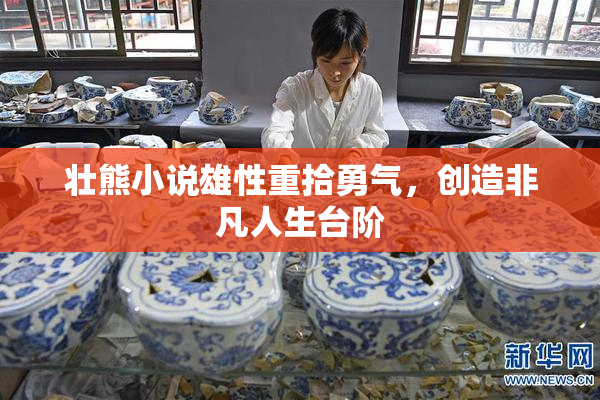 壮熊小说雄性重拾勇气，创造非凡人生台阶