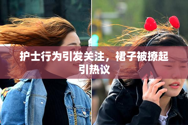 护士行为引发关注，裙子被撩起引热议