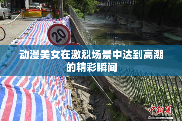 动漫美女在激烈场景中达到高潮的精彩瞬间