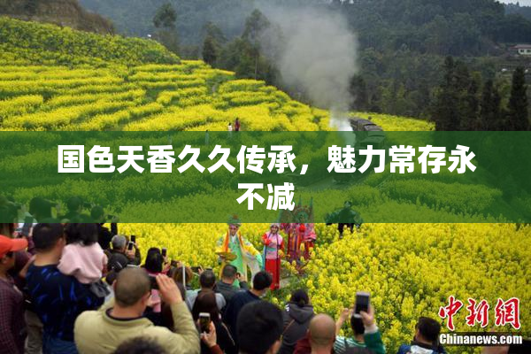 国色天香久久传承，魅力常存永不减