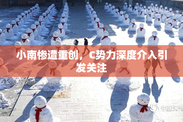 小南惨遭重创，C势力深度介入引发关注