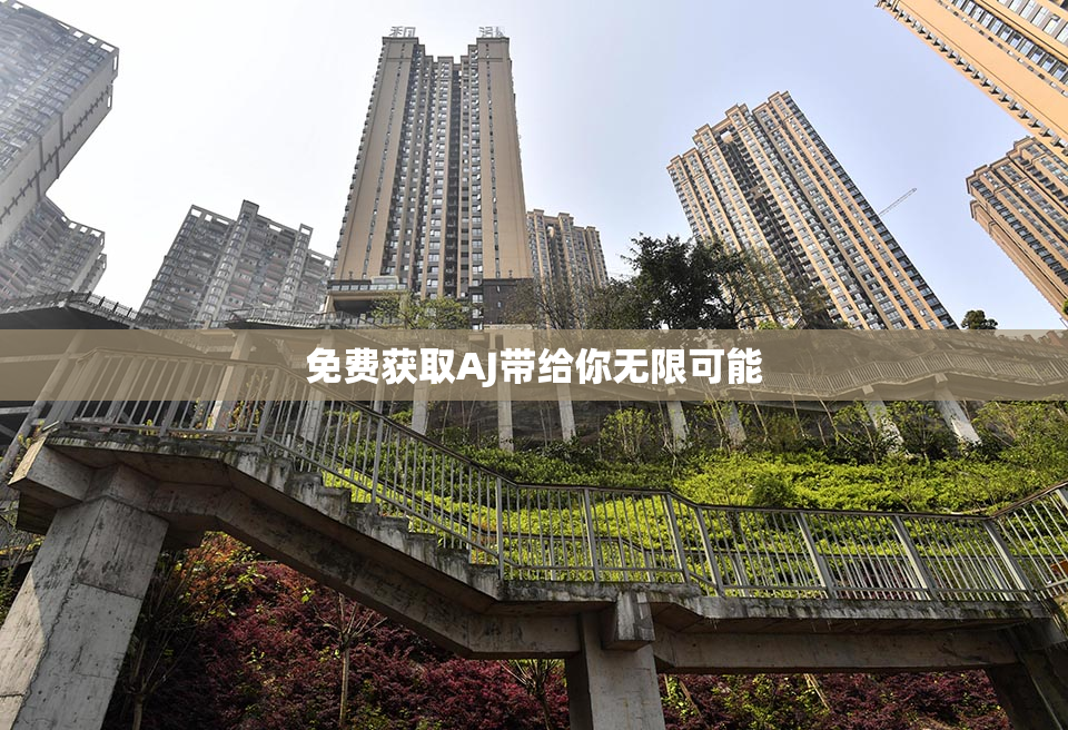 免费获取AJ带给你无限可能