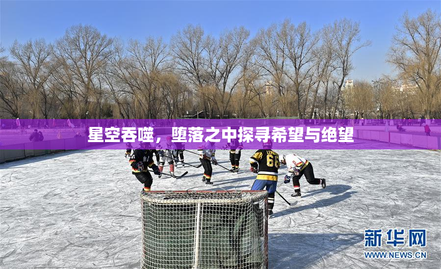 星空吞噬，堕落之中探寻希望与绝望