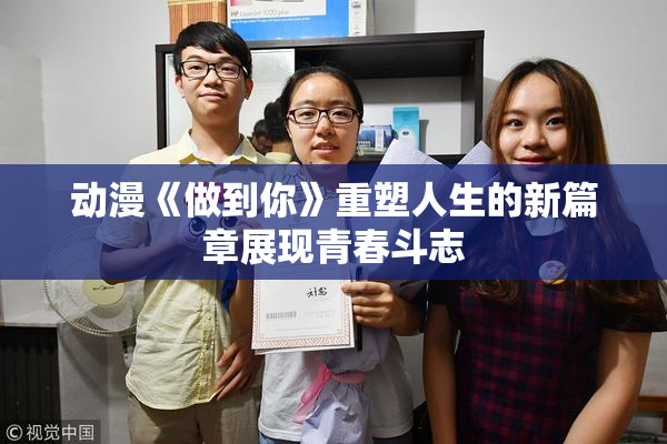 动漫《做到你》重塑人生的新篇章展现青春斗志