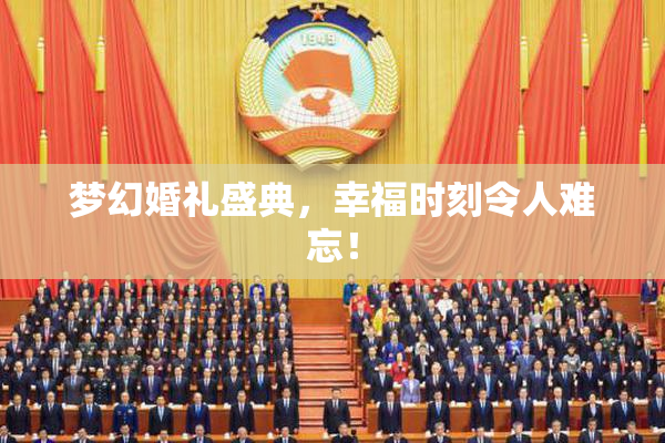 梦幻婚礼盛典，幸福时刻令人难忘！