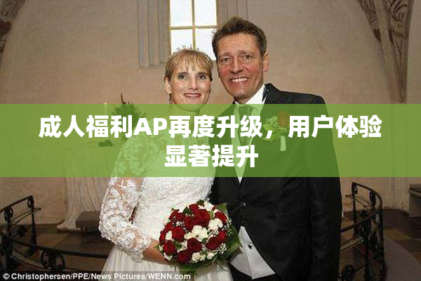 成人福利AP再度升级，用户体验显著提升