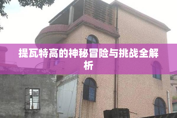 提瓦特高的神秘冒险与挑战全解析