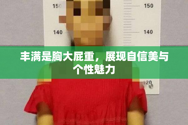 丰满是胸大屁重，展现自信美与个性魅力