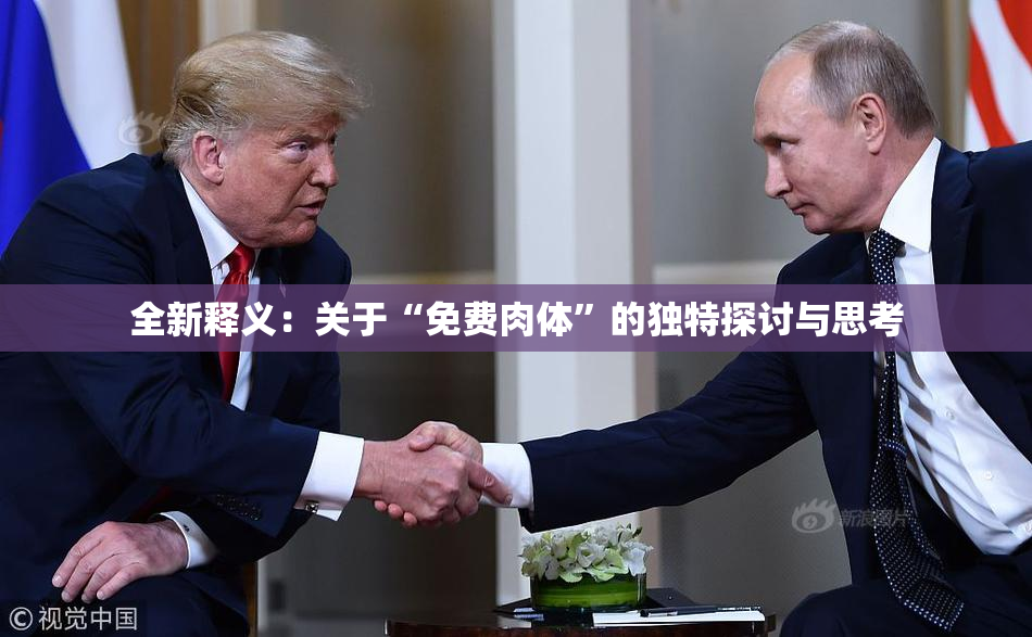 全新释义：关于“免费肉体”的独特探讨与思考