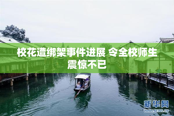 校花遭绑架事件进展 令全校师生震惊不已