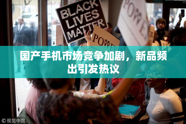 国产手机市场竞争加剧，新品频出引发热议