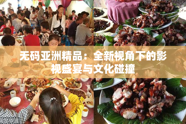 无码亚洲精品：全新视角下的影视盛宴与文化碰撞