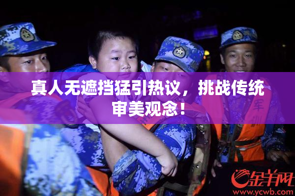 真人无遮挡猛引热议，挑战传统审美观念！