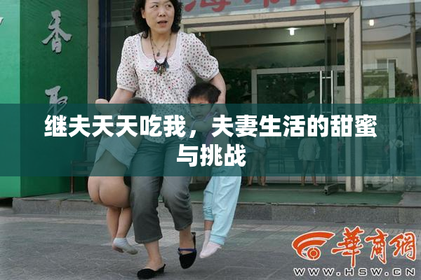 继夫天天吃我，夫妻生活的甜蜜与挑战