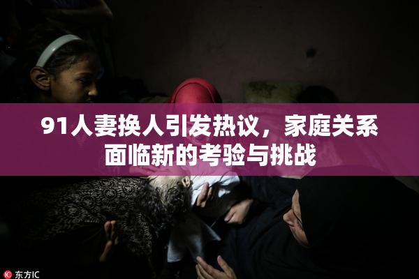 91人妻换人引发热议，家庭关系面临新的考验与挑战