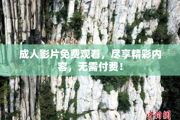 成人影片免费观看，尽享精彩内容，无需付费！