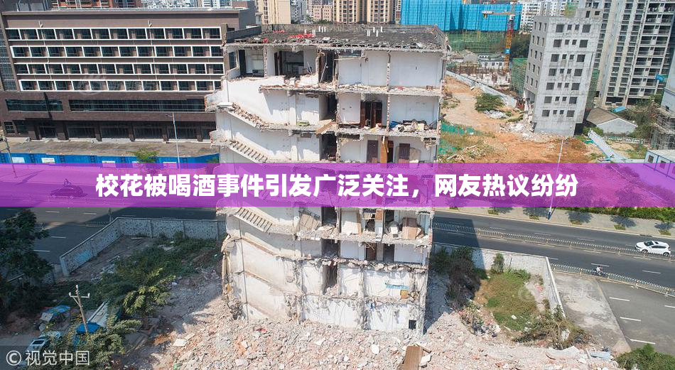 校花被喝酒事件引发广泛关注，网友热议纷纷
