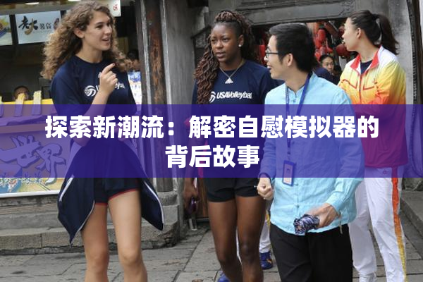 探索新潮流：解密自慰模拟器的背后故事