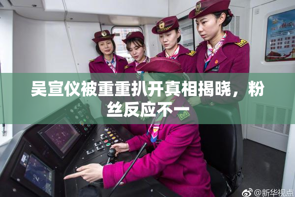 吴宣仪被重重扒开真相揭晓，粉丝反应不一