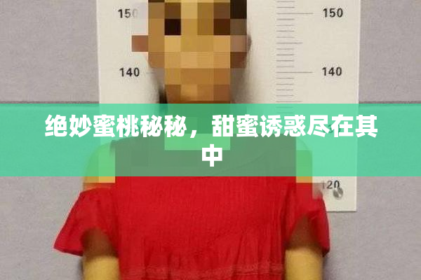 绝妙蜜桃秘秘，甜蜜诱惑尽在其中