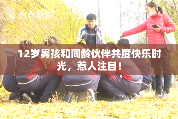 12岁男孩和同龄伙伴共度快乐时光，惹人注目！