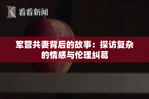 军营共妻背后的故事：探访复杂的情感与伦理纠葛