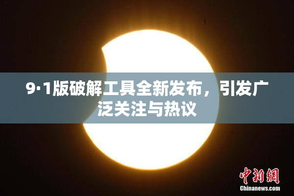 9·1版破解工具全新发布，引发广泛关注与热议