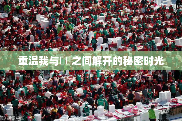 重温我与妺妺之间解开的秘密时光
