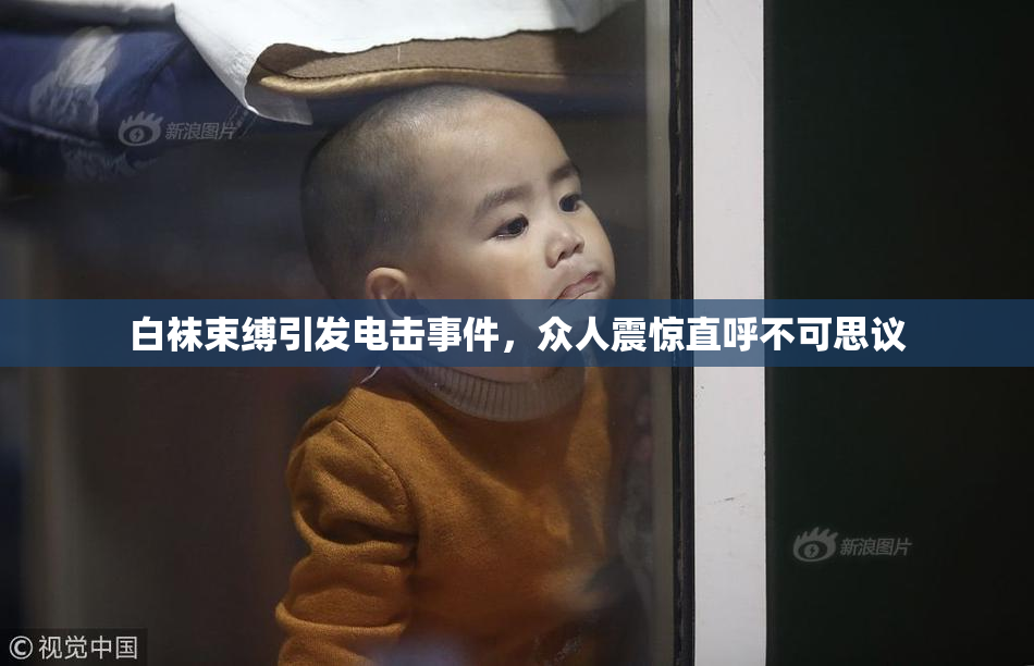 白袜束缚引发电击事件，众人震惊直呼不可思议