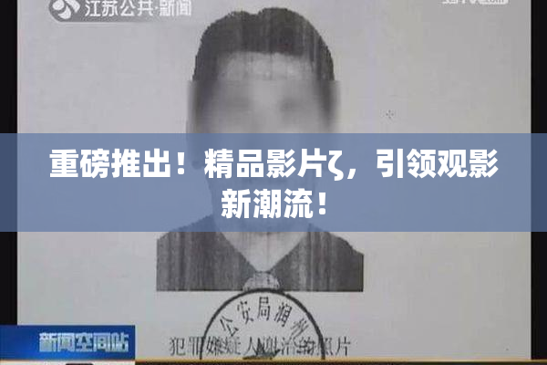 重磅推出！精品影片ζ，引领观影新潮流！