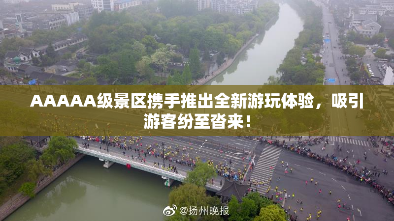 AAAAA级景区携手推出全新游玩体验，吸引游客纷至沓来！