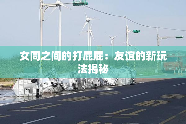 女同之间的打屁屁：友谊的新玩法揭秘