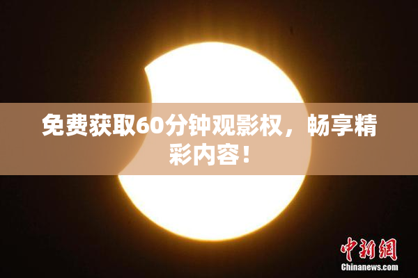 免费获取60分钟观影权，畅享精彩内容！