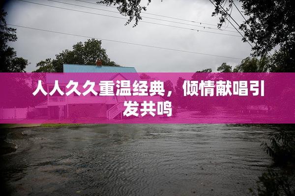 人人久久重温经典，倾情献唱引发共鸣