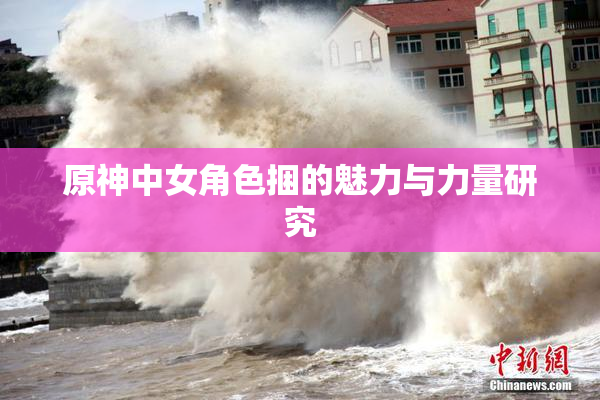 原神中女角色捆的魅力与力量研究