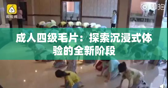 成人四级毛片：探索沉浸式体验的全新阶段
