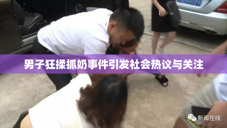 男子狂揉抓奶事件引发社会热议与关注