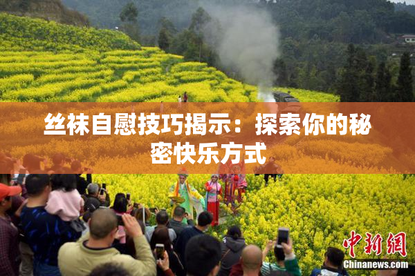 丝袜自慰技巧揭示：探索你的秘密快乐方式