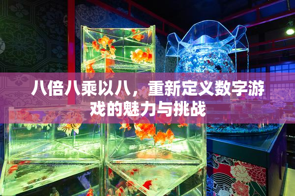 八倍八乘以八，重新定义数字游戏的魅力与挑战