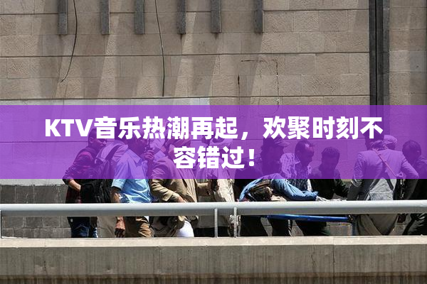 KTV音乐热潮再起，欢聚时刻不容错过！