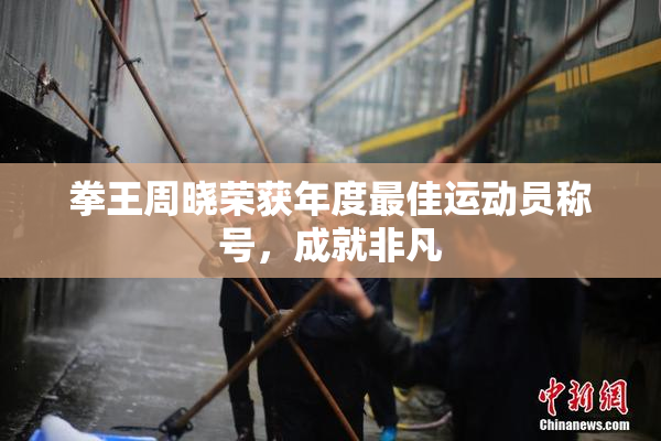 拳王周晓荣获年度最佳运动员称号，成就非凡