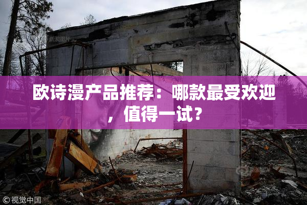 欧诗漫产品推荐：哪款最受欢迎，值得一试？