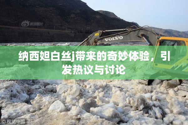 纳西妲白丝j带来的奇妙体验，引发热议与讨论