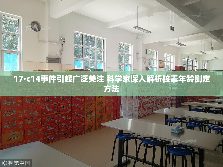 17·c14事件引起广泛关注 科学家深入解析核素年龄测定方法