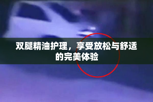双腿精油护理，享受放松与舒适的完美体验