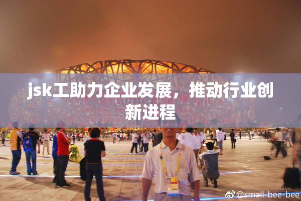 jsk工助力企业发展，推动行业创新进程