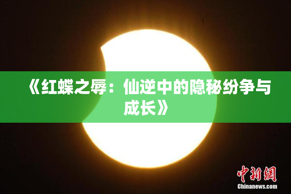 《红蝶之辱：仙逆中的隐秘纷争与成长》